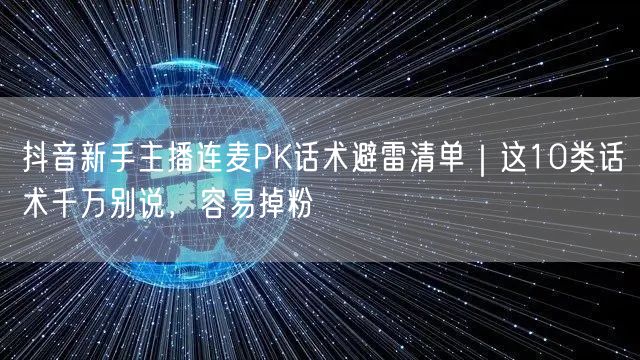 抖音新手主播连麦PK话术避雷清单｜这10类话术千万别说，容易掉粉