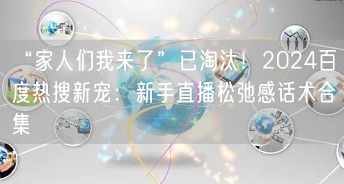 “家人们我来了”已淘汰！2024百度热搜新宠：新手直播松弛感话术合集