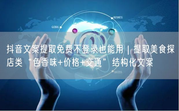 抖音文案提取免费不登录也能用｜提取美食探店类“色香味+价格+交通”结构化文案