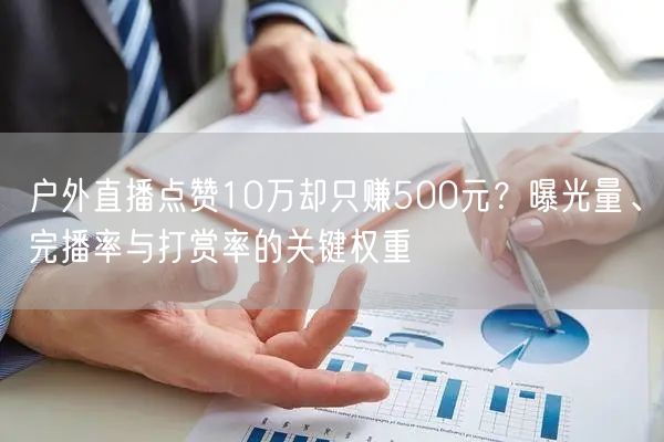 户外直播点赞10万却只赚500元？曝光量、完播率与打赏率的关键权重