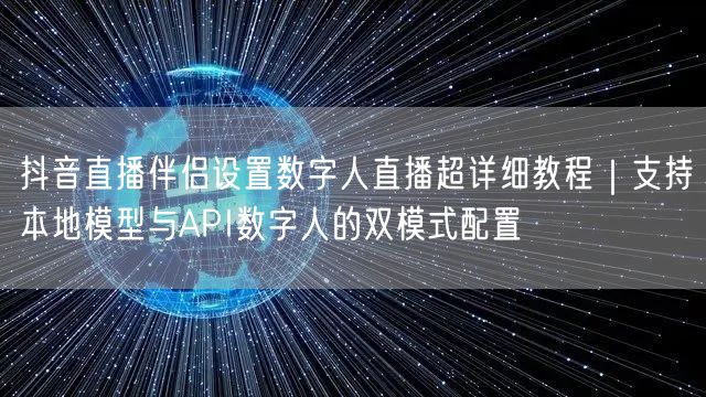 抖音直播伴侣设置数字人直播超详细教程｜支持本地模型与API数字人的双模式配置