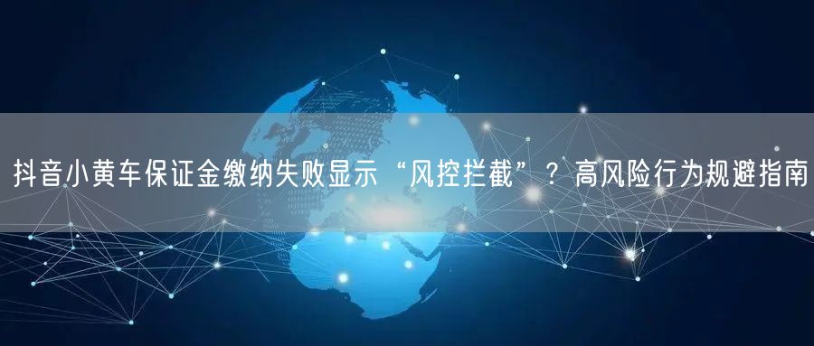抖音小黄车保证金缴纳失败显示“风控拦截”？高风险行为规避指南