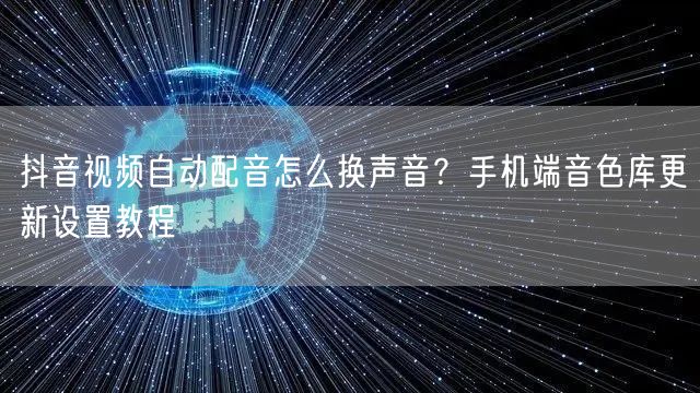 抖音视频自动配音怎么换声音？手机端音色库更新设置教程