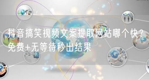 抖音搞笑视频文案提取网站哪个快？免费+无等待秒出结果