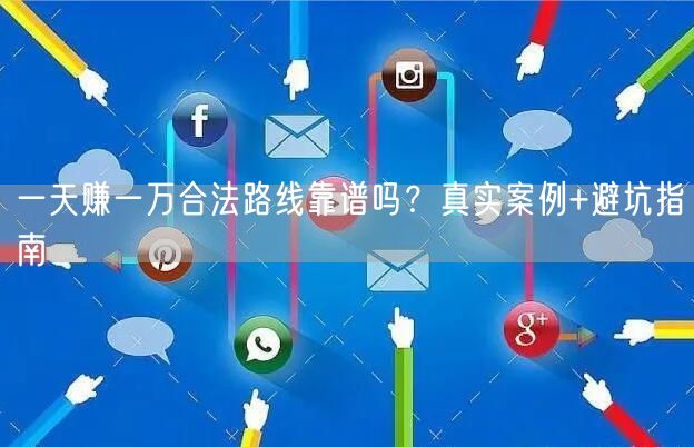 一天赚一万合法路线靠谱吗?真实案例+避坑指南