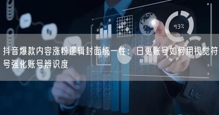 抖音爆款内容涨粉逻辑封面统一性：日更账号如何用视觉符号强化账号辨识度