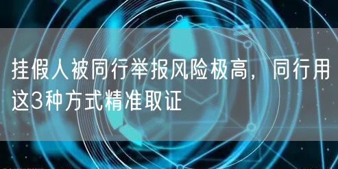 挂假人被同行举报风险极高，同行用这3种方式精准取证
