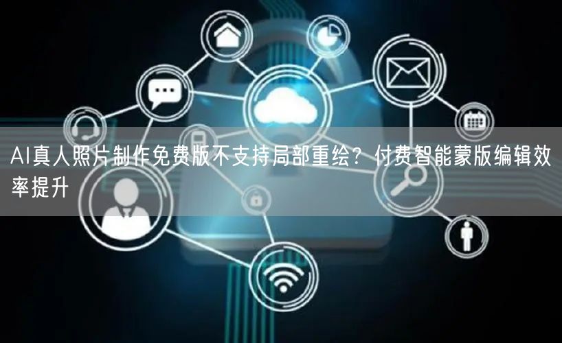 AI真人照片制作免费版不支持局部重绘?付费智能蒙版编辑效率提升