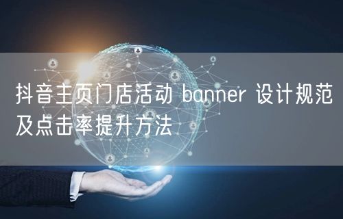 抖音主页门店活动 banner 设计规范及点击率提升方法
