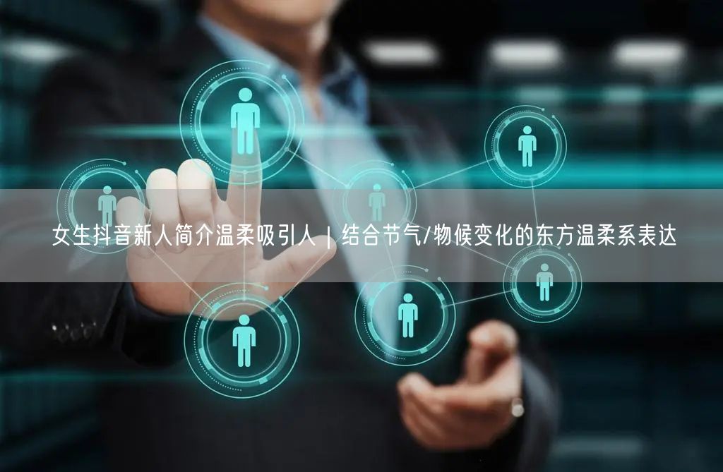 女生抖音新人简介温柔吸引人|结合节气/物候变化的东方温柔系表达