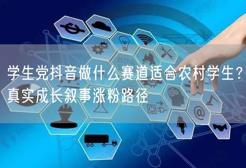 学生党抖音做什么赛道适合农村学生?真实成长叙事涨粉路径