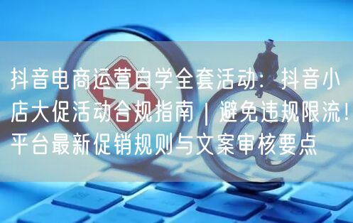 抖音电商运营自学全套活动：抖音小店大促活动合规指南｜避免违规限流！平台最新促销规