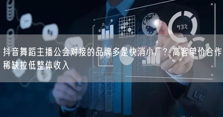 抖音舞蹈主播公会对接的品牌多是快消小厂？高客单价合作稀缺拉低整体收入