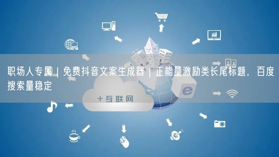 职场人专属｜免费抖音文案生成器｜正能量激励类长尾标题，百度搜索量稳定