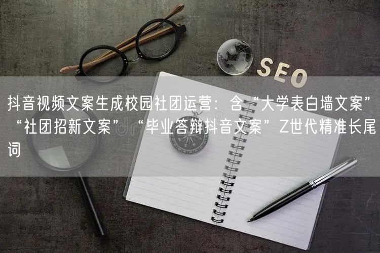 抖音视频文案生成校园社团运营：含“大学表白墙文案”“社团招新文案”“毕业答辩抖音