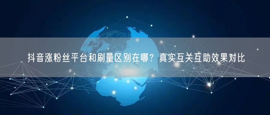 抖音涨粉丝平台和刷量区别在哪？真实互关互助效果对比