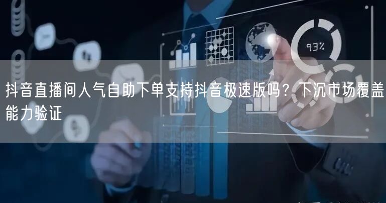 抖音直播间人气自助下单支持抖音极速版吗？下沉市场覆盖能力验证