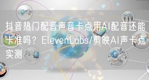 抖音热门配音声音卡点用AI配音还能卡准吗?ElevenLabs/剪映AI声卡点实