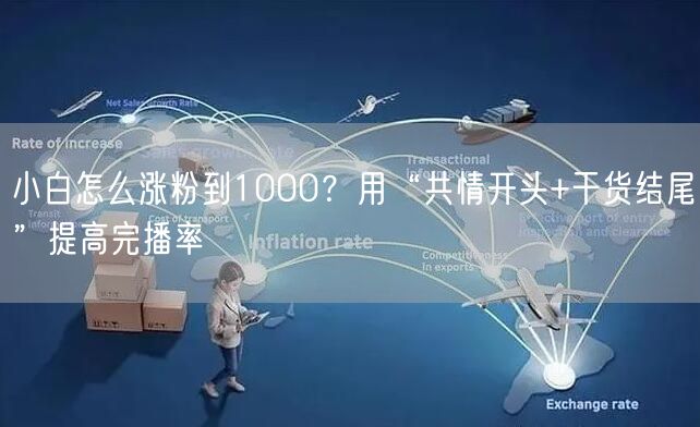 小白怎么涨粉到1000?用“共情开头+干货结尾”提高完播率