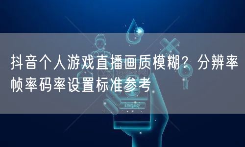 抖音个人游戏直播画质模糊？分辨率帧率码率设置标准参考