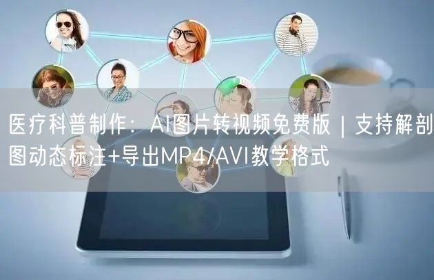 医疗科普制作：AI图片转视频免费版｜支持解剖图动态标注+导出MP4/AVI教学格