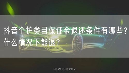 抖音个护类目保证金退还条件有哪些？什么情况下能退？