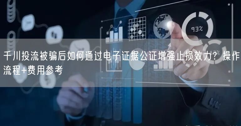千川投流被骗后如何通过电子证据公证增强止损效力？操作流程+费用参考