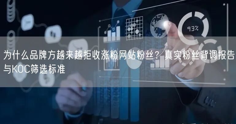 为什么品牌方越来越拒收涨粉网站粉丝？真实粉丝背调报告与KOC筛选标准