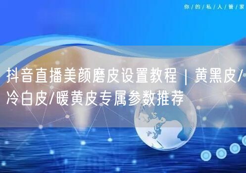 抖音直播美颜磨皮设置教程｜黄黑皮/冷白皮/暖黄皮专属参数推荐