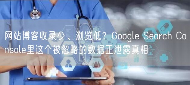 网站博客收录少、浏览低?Google Search Console里这个被忽略的