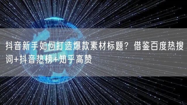 抖音新手如何打造爆款素材标题?借鉴百度热搜词+抖音热榜+知乎高赞