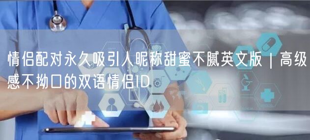 情侣配对永久吸引人昵称甜蜜不腻英文版|高级感不拗口的双语情侣ID