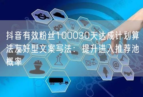 抖音有效粉丝100030天达成计划算法友好型文案写法:提升进入推荐池概率