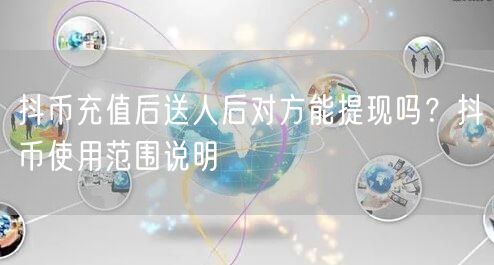 抖币充值后送人后对方能提现吗？抖币使用范围说明