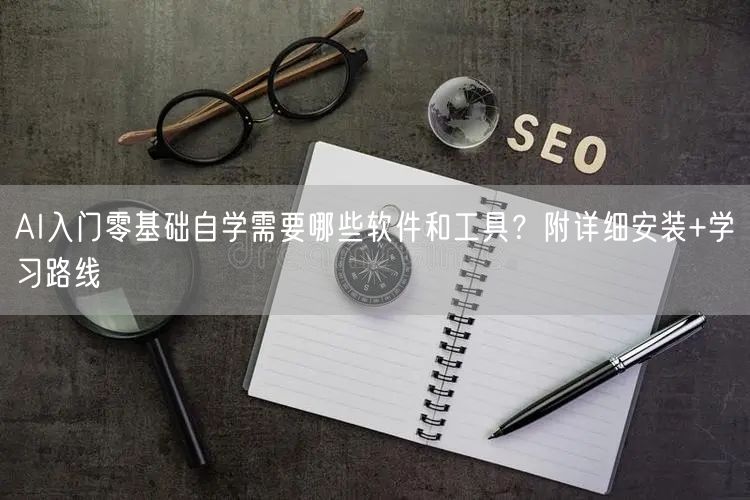 AI入门零基础自学需要哪些软件和工具?附详细安装+学习路线