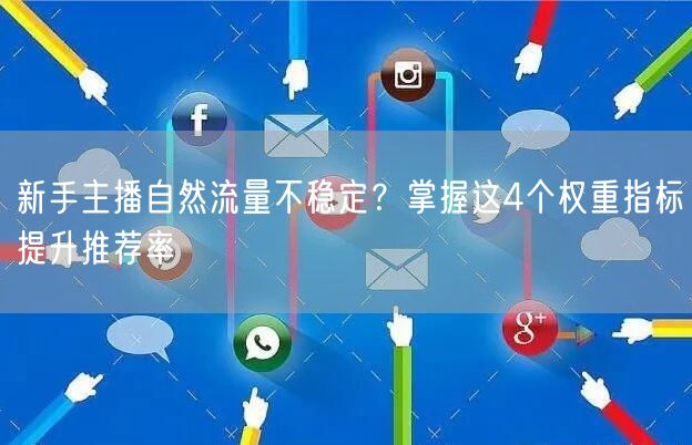 新手主播自然流量不稳定？掌握这4个权重指标提升推荐率