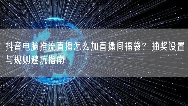 抖音电脑推流直播怎么加直播间福袋？抽奖设置与规则避坑指南