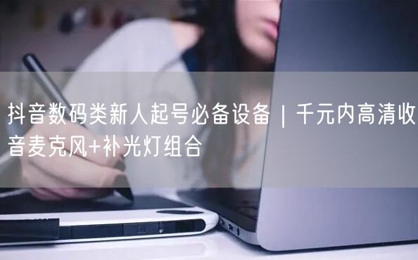 抖音数码类新人起号必备设备｜千元内高清收音麦克风+补光灯组合