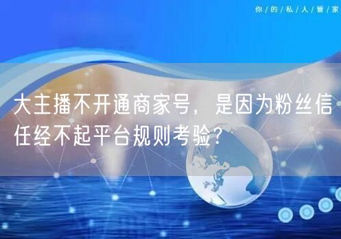大主播不开通商家号,是因为粉丝信任经不起平台规则考验?