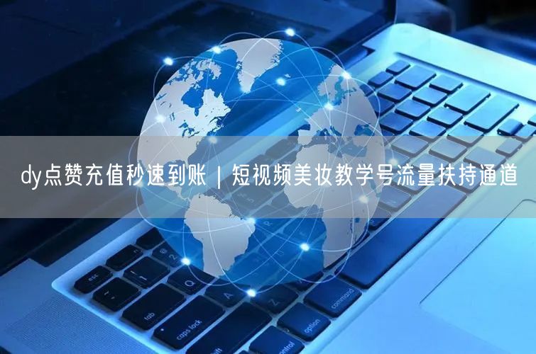 dy点赞充值秒速到账｜短视频美妆教学号流量扶持通道