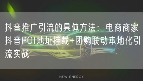 抖音推广引流的具体方法：电商商家抖音POI地址挂载+团购联动本地化引流实战