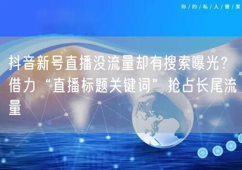 抖音新号直播没流量却有搜索曝光？借力“直播标题关键词”抢占长尾流量