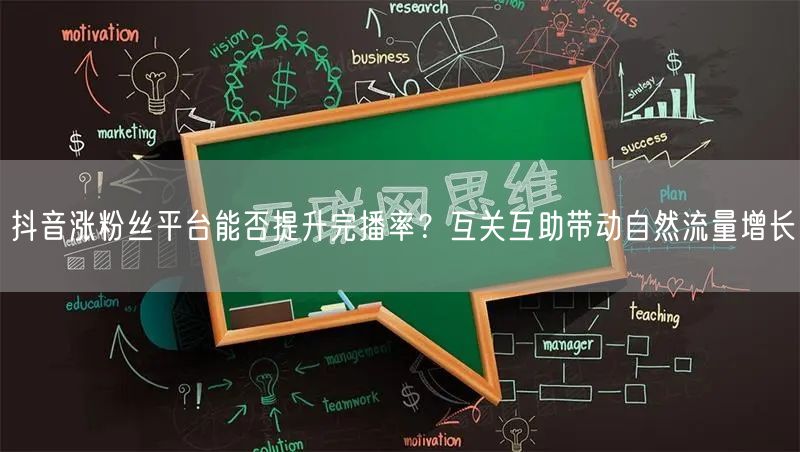 抖音涨粉丝平台能否提升完播率？互关互助带动自然流量增长