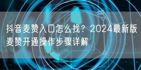 抖音麦赞入口怎么找？2024最新版麦赞开通操作步骤详解