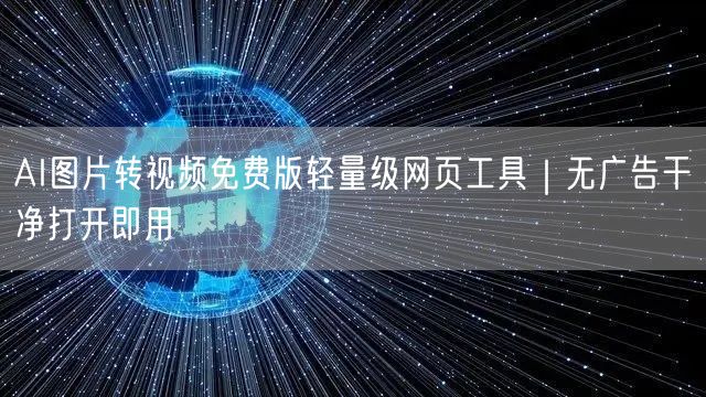 AI图片转视频免费版轻量级网页工具｜无广告干净打开即用