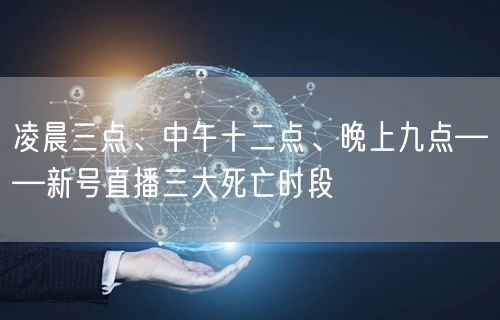 凌晨三点、中午十二点、晚上九点——新号直播三大死亡时段