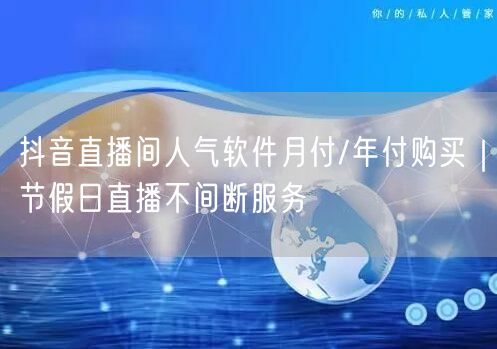 抖音直播间人气软件月付/年付购买|节假日直播不间断服务