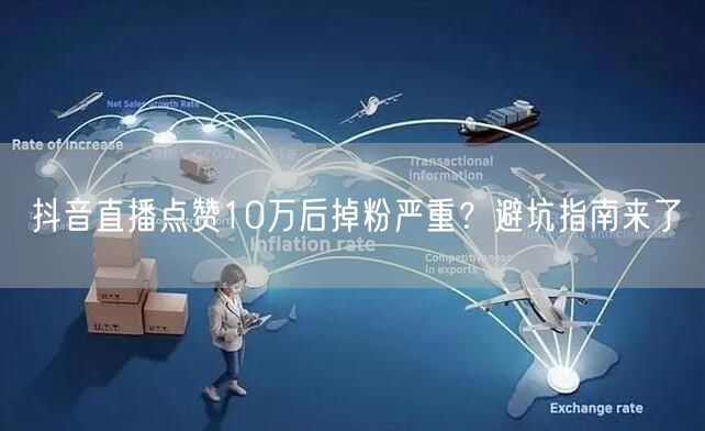抖音直播点赞10万后掉粉严重？避坑指南来了