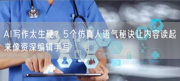 AI写作太生硬？5个仿真人语气秘诀让内容读起来像资深编辑手写