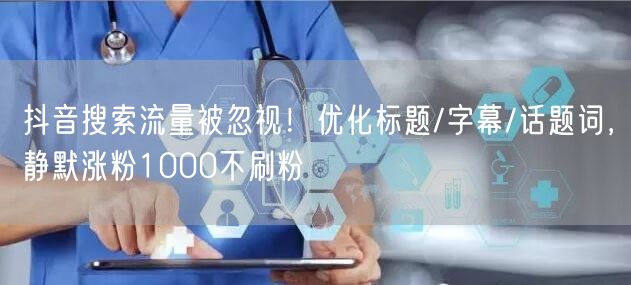 抖音搜索流量被忽视！优化标题/字幕/话题词，静默涨粉1000不刷粉